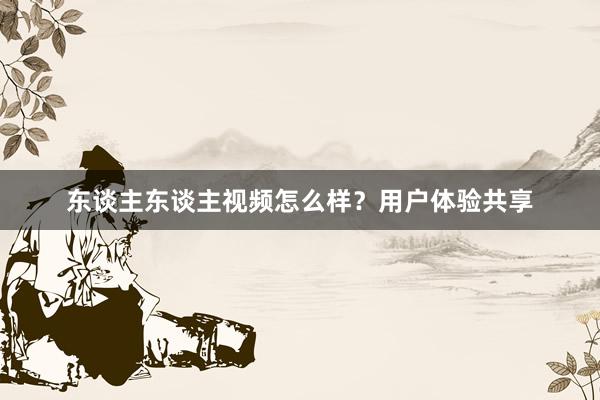 东谈主东谈主视频怎么样？用户体验共享