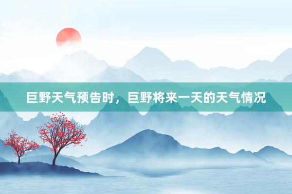 巨野天气预告时，巨野将来一天的天气情况