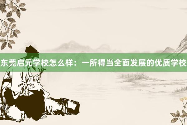 东莞启元学校怎么样：一所得当全面发展的优质学校