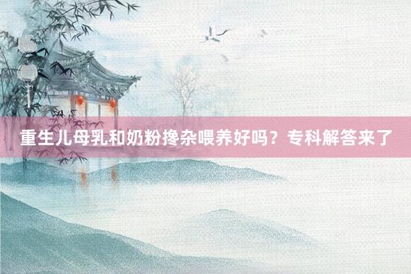 重生儿母乳和奶粉搀杂喂养好吗？专科解答来了