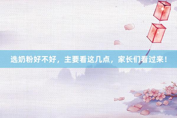 选奶粉好不好，主要看这几点，家长们看过来！