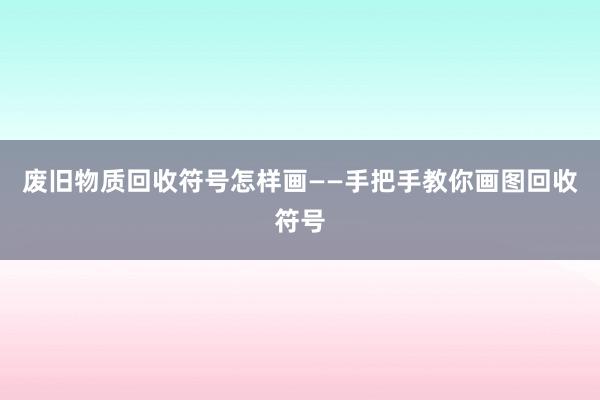 废旧物质回收符号怎样画——手把手教你画图回收符号