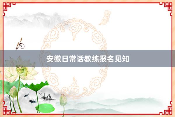安徽日常话教练报名见知