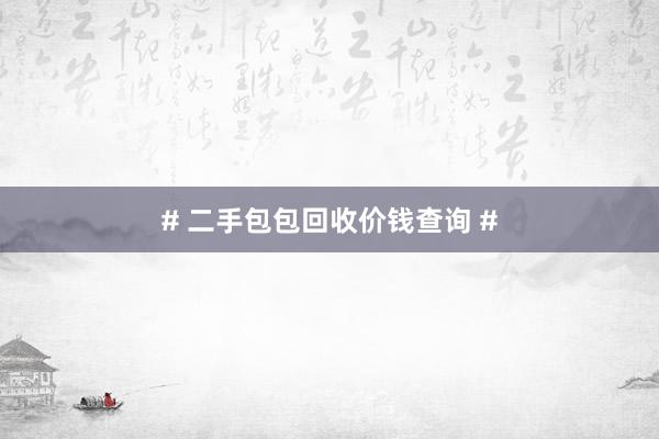 # 二手包包回收价钱查询 #
