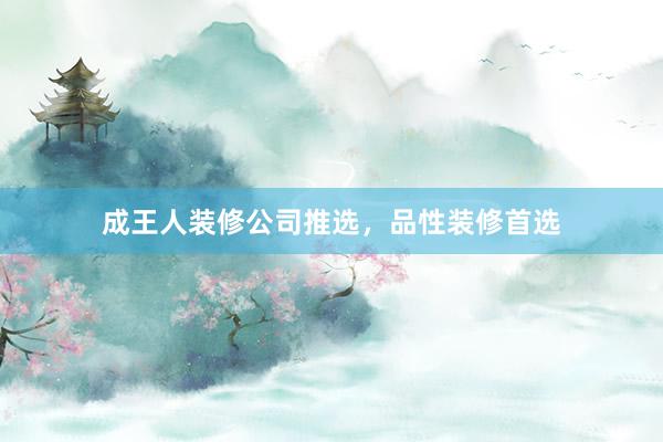 成王人装修公司推选，品性装修首选